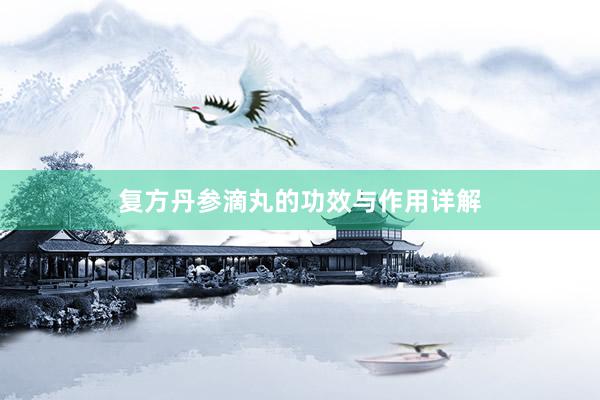 复方丹参滴丸的功效与作用详解