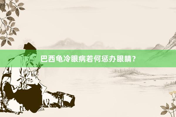 巴西龟冷眼病若何惩办眼睛？